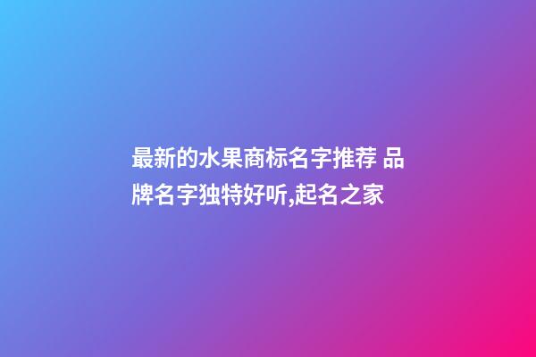 最新的水果商标名字推荐 品牌名字独特好听,起名之家-第1张-商标起名-玄机派